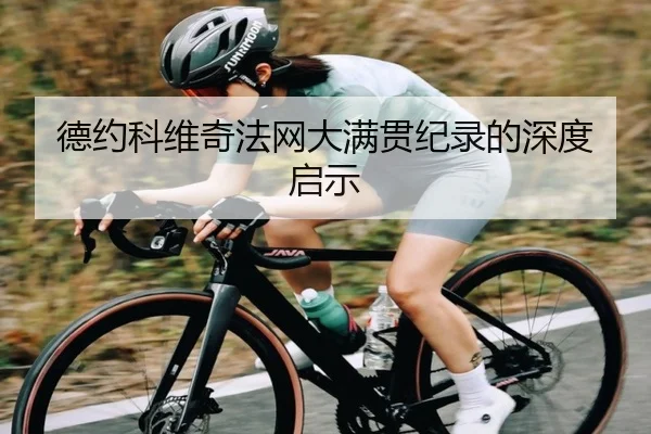 德约科维奇法网大满贯纪录的深度启示